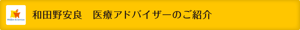 和田野安良 医療アドバイザーのご紹介