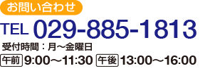 【お問い合わせ】
電話：029-885-1813
  午前：9時から11時30分　午後：13時から16時